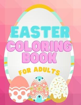 Easter Coloring Book For Adults: Big Easter Coloring Book With Eggs, Bunnies, Flowers And More For Adults - 60 Unique Designs To Keep You Inspired And - Journals And Books For You