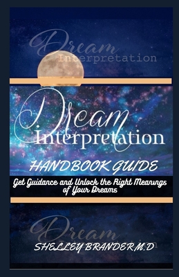 Dream Interpretation Handbook Guide: Get Guidance and Unlock the Right Meanings of Your Dreams - Shelley Brander M. D.
