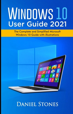 Windows 10 User Guide 2021: The Complete and Simplified Microsoft Windows 10 Guide With Illustrations - Daniel Stones