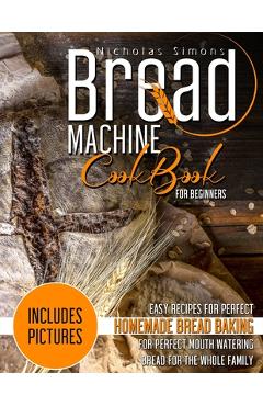 Coperta cărții 'Bread Machine CookBook for Beginners: Easy Recipes for Perfect Homemade Bread Baking - Includes Pictures for Perfect'