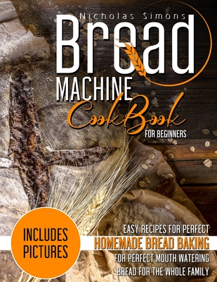 Coperta cărții 'Bread Machine CookBook for Beginners: Easy Recipes for Perfect Homemade Bread Baking - Includes Pictures for Perfect'