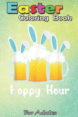 Easter Coloring Book For Adults: Punny Easter Happy Bunny Beer Drinking Top Men Women A Happy Easter Coloring Book For Teens & Adults - Great Gifts wi - Bookcreators Jenny