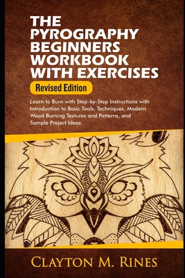 The Pyrography Beginners Workbook with Exercises Revised Edition: Learn to Burn with Step-by-Step Instructions with Introduction to Basic Tools, Techn - Clayton M. Rines