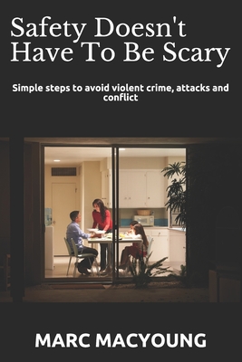 Safety Doesn't Have To Be Scary: Simple steps to avoid violent crime, attacks and conflict - Marc Macyoung