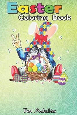 Easter Coloring Book For Adults: Funny Gnome Autism Easter Egg Bunny Egg Basket Gifts A Happy Easter Coloring Book For Teens & Adults - Great Gifts wi - Bookcreators Jenny