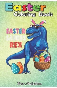 Coperta cărții 'Easter Coloring Book For Adults: Easter Saurus Rex Dinosaur T Rex Bunny Basket Eggs Easter An Adult Easter Coloring'