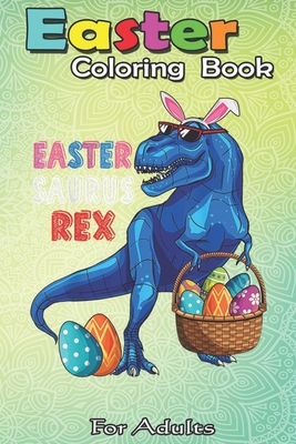 Easter Coloring Book For Adults: Easter Saurus Rex Dinosaur T Rex Bunny Basket Eggs Easter An Adult Easter Coloring Book For Teens & Adults - Great Gi - Bookcreators Jenny