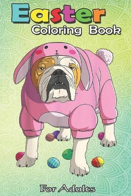 Easter Coloring Book For Adults: Easter Eggs English Bulldog Bunny Pajamas Dog An Adult Easter Coloring Book For Teens & Adults - Great Gifts with Fun - Bookcreators Jenny