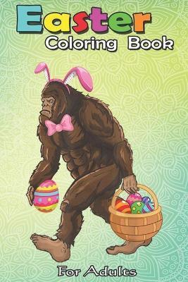 Easter Coloring Book For Adults: Bigfoot Carring Eggs Easter Bigfoot Easter Costume An Adult Easter Coloring Book For Teens & Adults - Great Gifts wit - Bookcreators Jenny