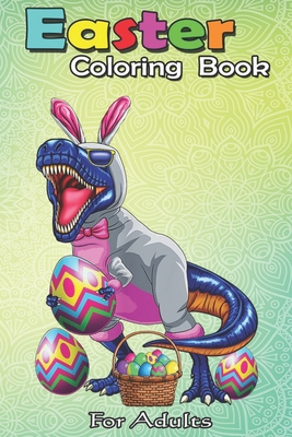 Easter Coloring Book For Adults: Easter Basket Bunny Dinosaur Egg T Rex Kids Boys Gift An Adult Easter Coloring Book For Teens & Adults - Great Gifts - Bookcreators Jenny