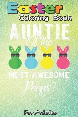 Easter Coloring Book For Adults: auntie of the most awesome peeps An Adult Easter Coloring Book For Teens & Adults - Great Gifts with Fun, Easy, and R - Bookcreators Jenny