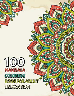 100 Mandala Coloring Book For Adult Relaxation: A New Awesome Mandela Coloring Book For adult Relaxation and Stress Management Coloring Book who Love - Geomandakensa Press Publishing