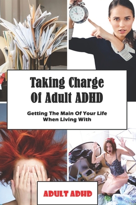 Taking Charge Of Adult ADHD: Getting The Main Of Your Life When Living With Adult ADHD: Adhd Workbook - Shalonda Sauber