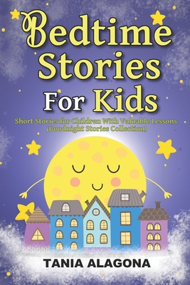 Bedtime Stories for Kids: Short Stories for Children With Valuable Lessons (Goodnight Stories Collection) - Tania Alagona