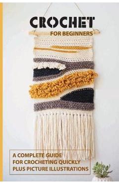 Coperta cărții 'Crochet for Beginners: A Complete Guide For Crocheting Quickly, Plus Picture Illustrations: Crochet For Beginners Book'