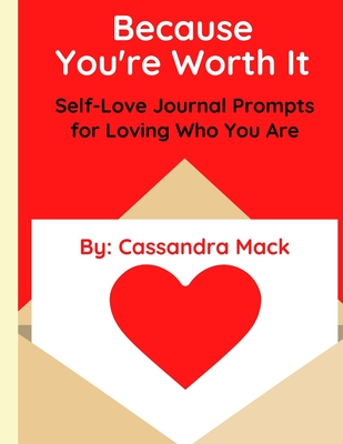 Because You're Worth It: Self-Love Journal Prompts for Loving Who You Are - Cassandra Mack
