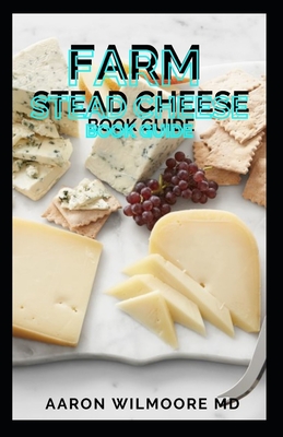Farm Stead Cheese Book Guide: The Complete Guide on Making Cheeses - Aaron Wilmoore
