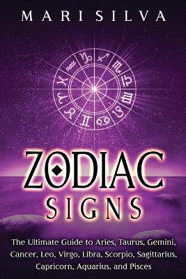 Zodiac Signs: The Ultimate Guide to Aries, Taurus, Gemini, Cancer, Leo, Virgo, Libra, Scorpio, Sagittarius, Capricorn, Aquarius, and - Mari Silva