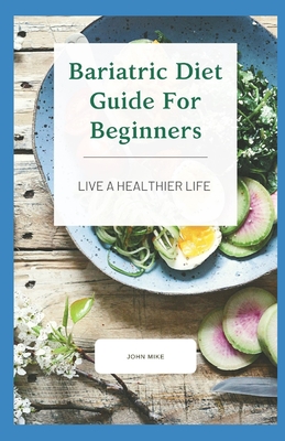Bariatric Diet Guide For Beginners: Live A Healthier Life - John Mike