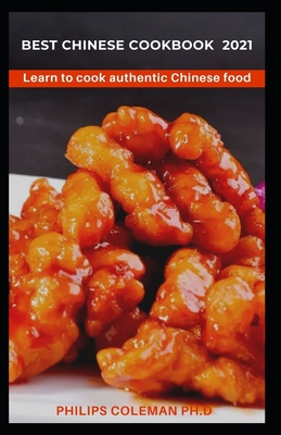 Best Chinese Cookbook 2021: Learn to cook authentic Chinese food - Philips Coleman Ph. D.