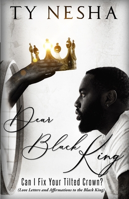 Dear Black King: Can I fix your tilted crown (Love letters and affirmations to the Black King) - Ty Nesha