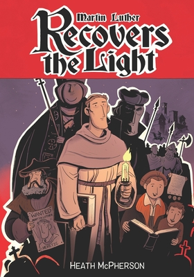 Martin Luther Recovers the Light: A graphic novel highlighting Martin Luther's conversion and the start of the Reformation. - Heath Mcpherson