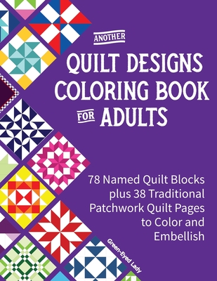 Another Quilt Designs Coloring Book for Adults: 78 Named Quilt Blocks plus 38 Traditional Patchwork Quilt Pages to Color and Embellish - Green-eyed Lady