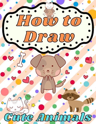 How to Draw Cute Animals: for Beginners - Learn To Draw Playful Pets for Kids Ages 4-8 - Step by Step Drawing & Coloring Books - Children's Acti - Golden Shapes