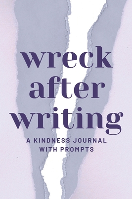 Wreck After Writing, A Kindness Journal With Prompts: A Diary to Destroy that Encourages Honesty and Self-Discovery with a Focus on Positive and Mindf - Nora Dawn