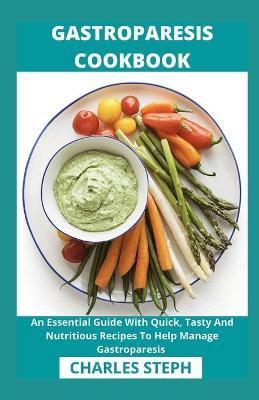 Gastroparesis Cookbook: An Essential Guide With Quick, Tasty And Nutritious Recipes To Help Manage Gastroparesis - Charles Steph