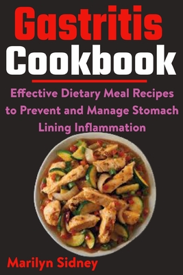 Gastritis Cookbook: Effective Dietary Meal Recipes to Prevent and Manage Stomach Lining Inflammation - Marilyn Sidney