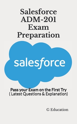 Salesforce ADM-201 Exam Preparation: Pass your Exam on the First Try ( Latest Questions & Explanation) - G. Education