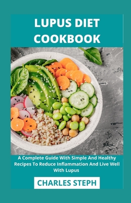 Lupus Diet Cookbook: A Complete Guide With Simple And Healthy Recipes To Reduce Inflammation And Live Well With Lupus - Charles Steph