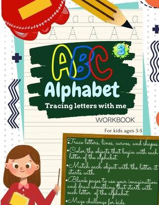 ABC Alphabet Tracing Letters with Me WORKBOOK For Kids ages 3-5: Toddler ABC Tracing Book for Writing Thinking and Learning - learning to write for 3, - X.