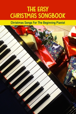 The Easy Christmas Songbook: Christmas Songs For The Beginning Pianist: Piano Techniques For Beginners - Delmar Marchel