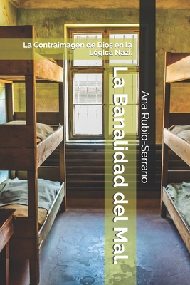 La Banalidad del Mal.: La Contraimagen de Dios en la L�gica Nazi. - Ana Rubio-serrano