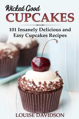 Wicked Good Cupcakes: Insanely Delicious and Easy Cupcake Recipes - Louise Davidson