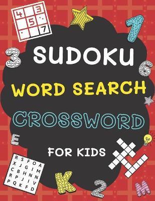 Sudoku, Word Search and Crossword for Kids: 3 in 1 Sudoku (4x4, 6x6, 8x8 & 9x9 ), Word Search and Crossword Puzzle Book for Kids (With Solutions) - Ea - Alisscia B