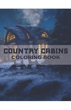 Coperta cărții 'Country Cabins Coloring Book: A Coloring Book with Charming Houses, Beautiful Landscapes, Peaceful Nature Scenes,'