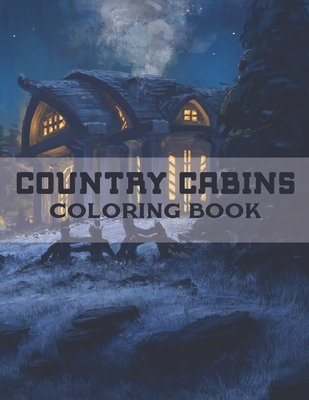 Coperta cărții 'Country Cabins Coloring Book: A Coloring Book with Charming Houses, Beautiful Landscapes, Peaceful Nature Scenes,'