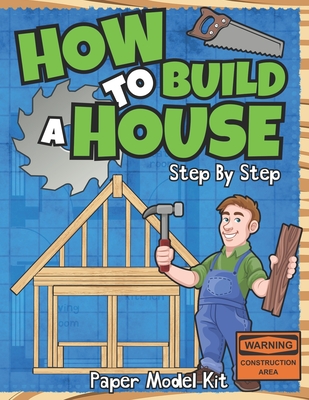 How To Build A House: Step By Step Paper Model Kit For Kids To Learn Construction Methods And Building Techniques With Paper Crafts - Square Root Of Squid Publishing
