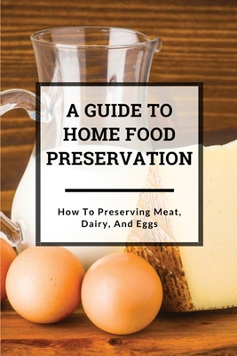 A Guide to Home Food Preservation: How to Preserving Meat, Dairy, and Eggs: Preserving Food - Wilfred Hamelton