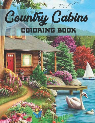 Country Cabins Coloring Book: An Adult Coloring Book with Charming Houses, Beautiful Landscapes, Peaceful Nature Scenes, Charming Farm... Coloring B - Country Cabins Coloring Book