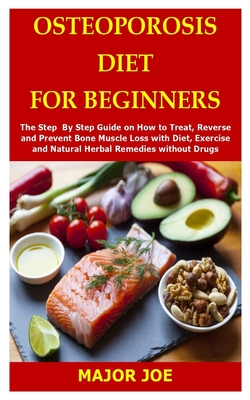 Osteoporosis Diet for Beginners: The Step By Step Guide on How to Treat, Reverse and Prevent Bone Muscle Loss with Diet, Exercise and Natural Herbal R - Major Joe