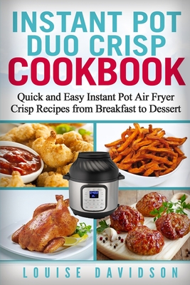 Instant Pot Duo Crisp Cookbook: Quick and Easy Instant Pot Air Fryer Crisp Recipes from Breakfast to Dessert - Louise Davidson