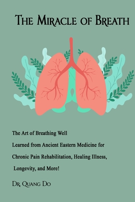 The Miracle of Breath: The Art of Breathing Well Learned from Ancient Eastern Medicine for Chronic Pain Rehabilitation, Healing Illness, Long - Quang Do