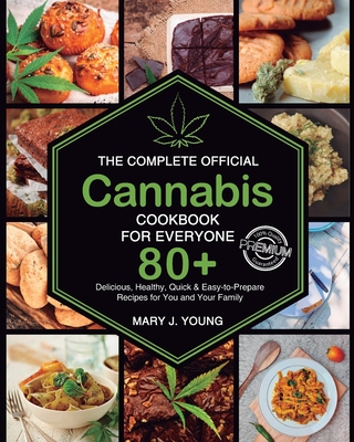 The Complete Official Cannabis Cookbook for Everyone: 80+ Delicious Delicious, Healthy, Quick Easy to Prepare Recipes for You and Your Family - Mary J. Young
