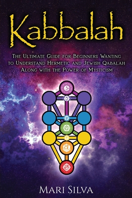 Kabbalah: The Ultimate Guide for Beginners Wanting to Understand Hermetic and Jewish Qabalah Along with the Power of Mysticism - Mari Silva