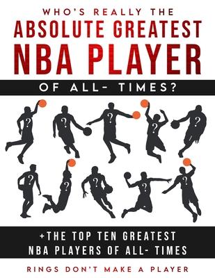 Who's Really The Absolute Greatest NBA Player of All- Times + The Top Ten Greatest NBA Players of All- Times: Rings Don't make A Player - Akeem Smith