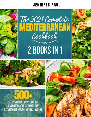 The 2021 Complete Mediterranean Cookbook: 2 Books in 1 500+ recipes for everyday cooking A Mediterranean diet made easy Start to eat healthy and lose - Jennifer Paul